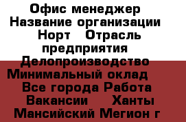 Офис-менеджер › Название организации ­ Норт › Отрасль предприятия ­ Делопроизводство › Минимальный оклад ­ 1 - Все города Работа » Вакансии   . Ханты-Мансийский,Мегион г.